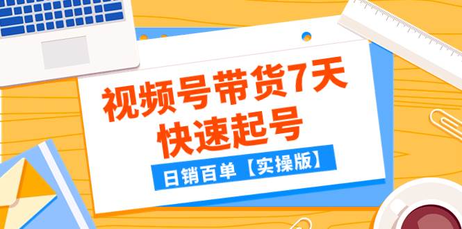 （7774期）某公众号付费文章：视频号带货7天快速起号，日销百单【实操版】网创吧-网创项目资源站-副业项目-创业项目-搞钱项目网创吧