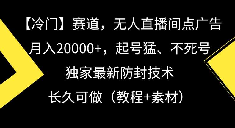 冷门赛道，无人直播间点广告，月入20000+，起号猛、不死号，独家最新防封技术【揭秘】网创吧-网创项目资源站-副业项目-创业项目-搞钱项目网创吧