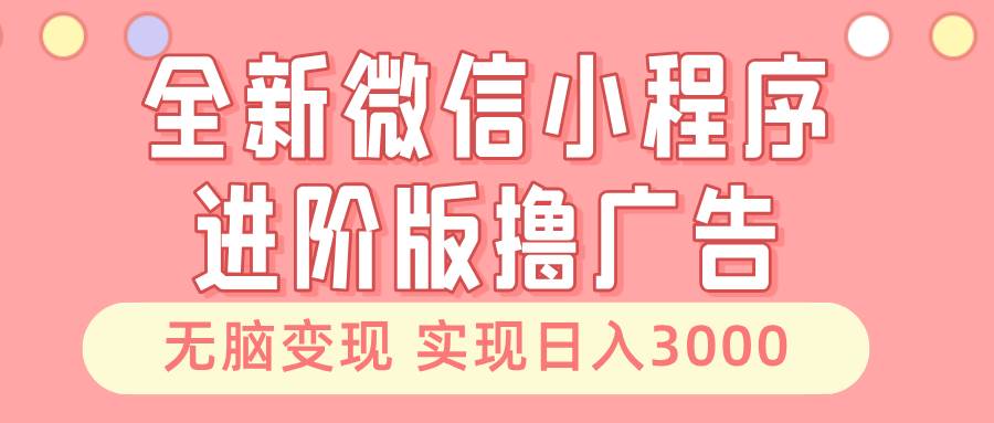 （13197期）全新微信小程序进阶版撸广告 无脑变现睡后也有收入 日入3000＋网创吧-网创项目资源站-副业项目-创业项目-搞钱项目网创吧