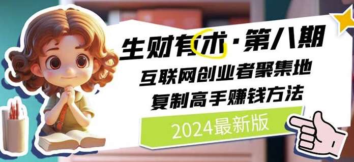2024生财有术·第八期 互联网创业者聚集地，复制高手赚钱方法(6月更新)网创吧-网创项目资源站-副业项目-创业项目-搞钱项目网创吧