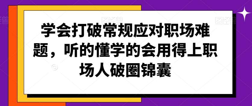 学会打破常规应对职场难题，听的懂学的会用得上职场人破圏锦囊网创吧-网创项目资源站-副业项目-创业项目-搞钱项目网创吧
