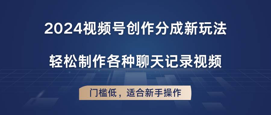 2024视频号创作分成新玩法，轻松制作各种聊天记录视频，门槛低，适合新手操作网创吧-网创项目资源站-副业项目-创业项目-搞钱项目网创吧