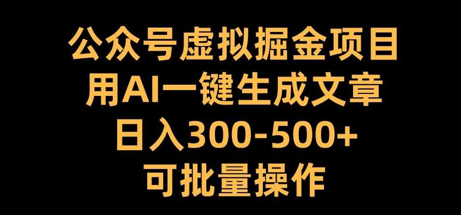 公众号虚拟掘金项目,用AI一键生成文章,日入300+可批量操作【揭秘】网创吧-网创项目资源站-副业项目-创业项目-搞钱项目网创吧