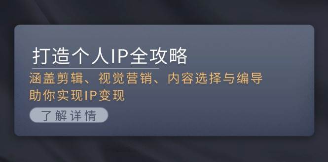 （13368期）打造个人IP全攻略：涵盖剪辑、视觉营销、内容选择与编导，助你实现IP变现网创吧-网创项目资源站-副业项目-创业项目-搞钱项目网创吧