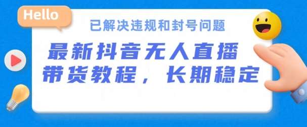 抖音无人直播带货，长期稳定，已解决违规和封号问题，开播24小时必出单【揭秘】网创吧-网创项目资源站-副业项目-创业项目-搞钱项目网创吧