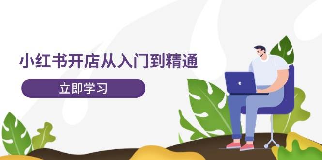 小红书开店从入门到精通，快速掌握小红书店铺运营，实现开店创收（202节）网创吧-网创项目资源站-副业项目-创业项目-搞钱项目网创吧
