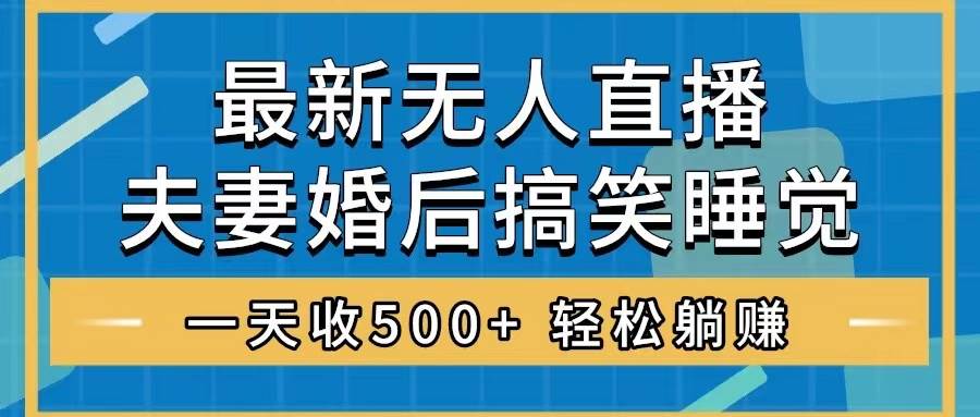 （8251期）无人直播最新玩法，婚后夫妻睡觉整蛊，礼物收不停，睡后收入500+，轻松…网创吧-网创项目资源站-副业项目-创业项目-搞钱项目网创吧