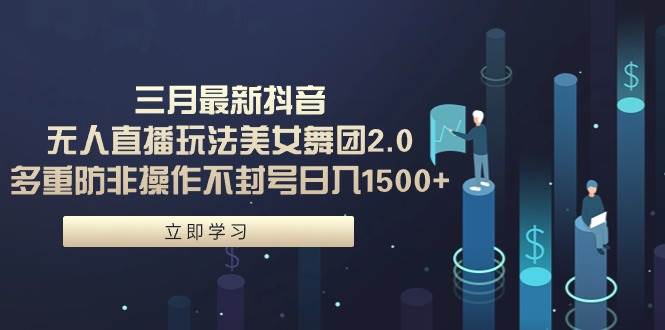 （9458期）三月最新抖音无人直播玩法美女舞团2.0，多重防非操作不封号日入1500+ 小…网创吧-网创项目资源站-副业项目-创业项目-搞钱项目网创吧