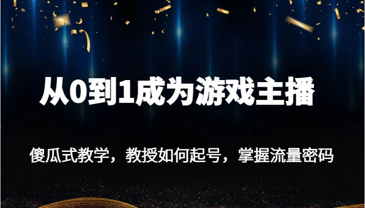 从0到1成为游戏主播，傻瓜式教学，教授如何起号，掌握流量密码网创吧-网创项目资源站-副业项目-创业项目-搞钱项目网创吧