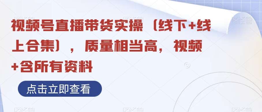 视频号直播带货实操（线下+线上合集），质量相当高，视频+含所有资料网创吧-网创项目资源站-副业项目-创业项目-搞钱项目网创吧
