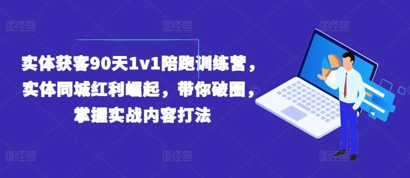 实体获客90天1v1陪跑训练营，实体同城红利崛起，带你破圈，掌握实战内容打法网创吧-网创项目资源站-副业项目-创业项目-搞钱项目网创吧
