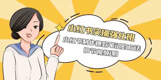 小红书实操强化班，小红书制作爆款笔记的方法（8节视频课）网创吧-网创项目资源站-副业项目-创业项目-搞钱项目网创吧