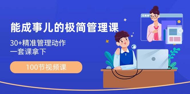 能成事儿极简管理课：100节视频课，30+精准管理动作，一套课拿下网创吧-网创项目资源站-副业项目-创业项目-搞钱项目网创吧
