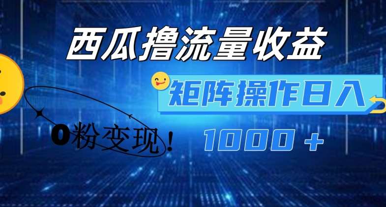 西瓜视频撸流量，简单上手，0粉变现矩阵操作，日入1000+【揭秘】网创吧-网创项目资源站-副业项目-创业项目-搞钱项目网创吧