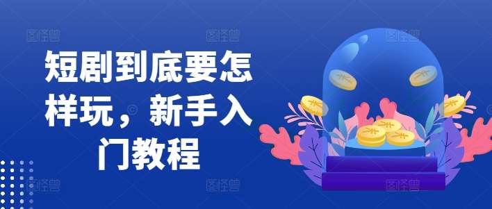 短剧到底要怎样玩，新手入门教程网创吧-网创项目资源站-副业项目-创业项目-搞钱项目网创吧