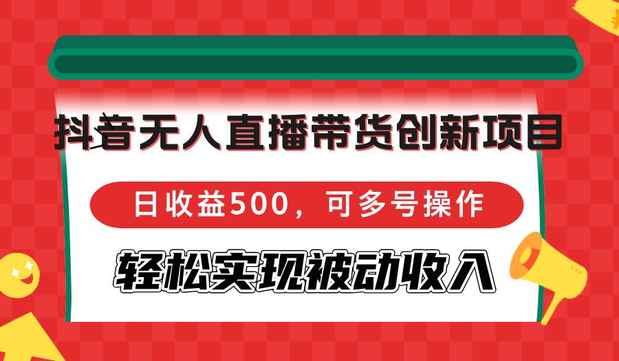 （12853期）抖音无人直播带货创新项目，日收益500，可多号操作，轻松实现被动收入网创吧-网创项目资源站-副业项目-创业项目-搞钱项目网创吧