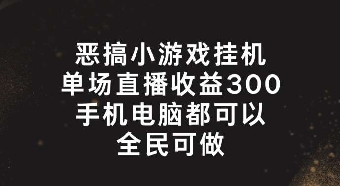 恶搞小游戏挂机，单场直播300+，全民可操作【揭秘】网创吧-网创项目资源站-副业项目-创业项目-搞钱项目网创吧