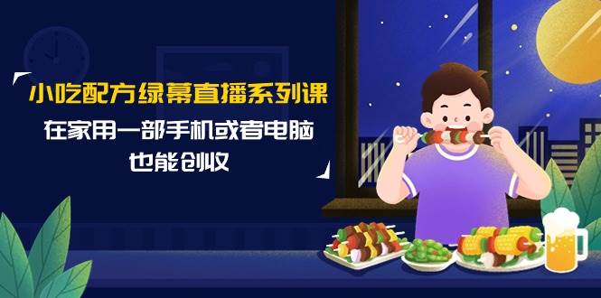 （9450期）小吃配方绿幕直播系列课，在家用一部手机或者电脑也能创收（14节课）网创吧-网创项目资源站-副业项目-创业项目-搞钱项目网创吧