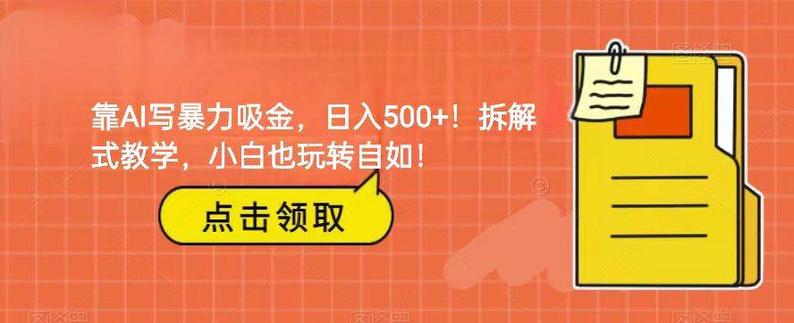 靠AI写暴力吸金！轻松日入500+！拆解式教学，小白也玩转自如！网创吧-网创项目资源站-副业项目-创业项目-搞钱项目网创吧