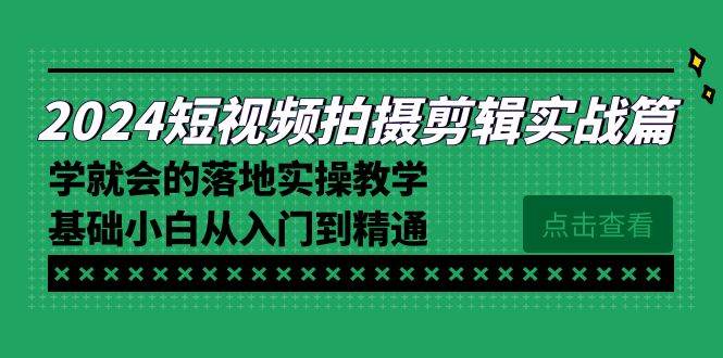 2024短视频拍摄剪辑实操篇，学就会的落地实操教学，基础小白从入门到精通网创吧-网创项目资源站-副业项目-创业项目-搞钱项目网创吧