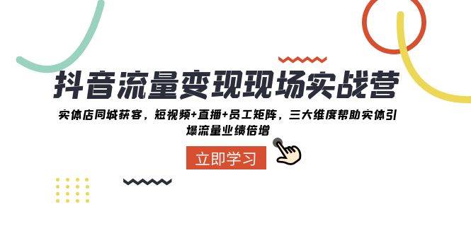 （8095期）抖音·流量变现现场实战营：实体店同城获客，短视频+直播+员工矩阵 三大…网创吧-网创项目资源站-副业项目-创业项目-搞钱项目网创吧