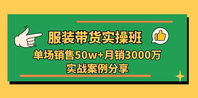 （11071期）服装带货实操培训班：单场销售50w+月销3000万实战案例分享（27节）网创吧-网创项目资源站-副业项目-创业项目-搞钱项目网创吧