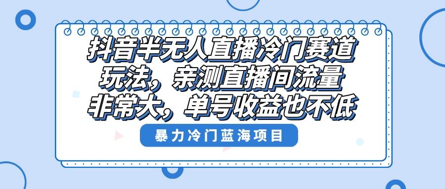 （8667期）抖音半无人直播冷门赛道玩法，直播间流量非常大，单号收益也不低！网创吧-网创项目资源站-副业项目-创业项目-搞钱项目网创吧