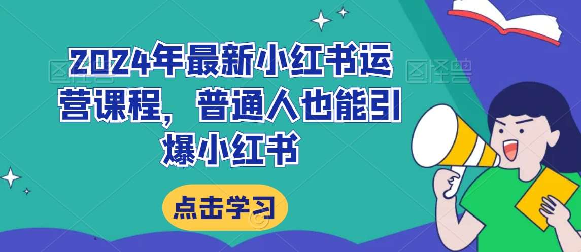 2024年最新小红书运营课程，普通人也能引爆小红书网创吧-网创项目资源站-副业项目-创业项目-搞钱项目网创吧