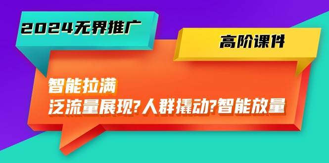 （10426期）2024无界推广 高阶课件，智能拉满，泛流量展现→人群撬动→智能放量-45节网创吧-网创项目资源站-副业项目-创业项目-搞钱项目网创吧