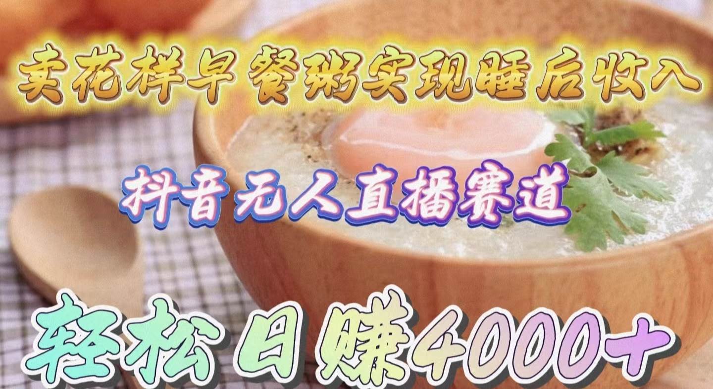 (9822期)卖花样早餐粥实现睡后收入!抖音无人直播新赛道,轻松日赚4000+网创吧-网创项目资源站-副业项目-创业项目-搞钱项目网创吧