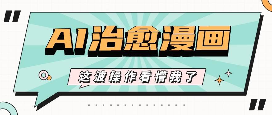 AI国风治愈漫画文案玩法，条条都是爆款，1个作品收益500+【视频+软件】网创吧-网创项目资源站-副业项目-创业项目-搞钱项目网创吧