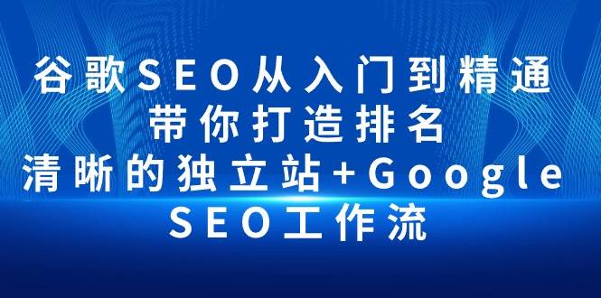 （10169期）谷歌SEO从入门到精通 带你打造排名 清晰的独立站+Google SEO工作流网创吧-网创项目资源站-副业项目-创业项目-搞钱项目网创吧