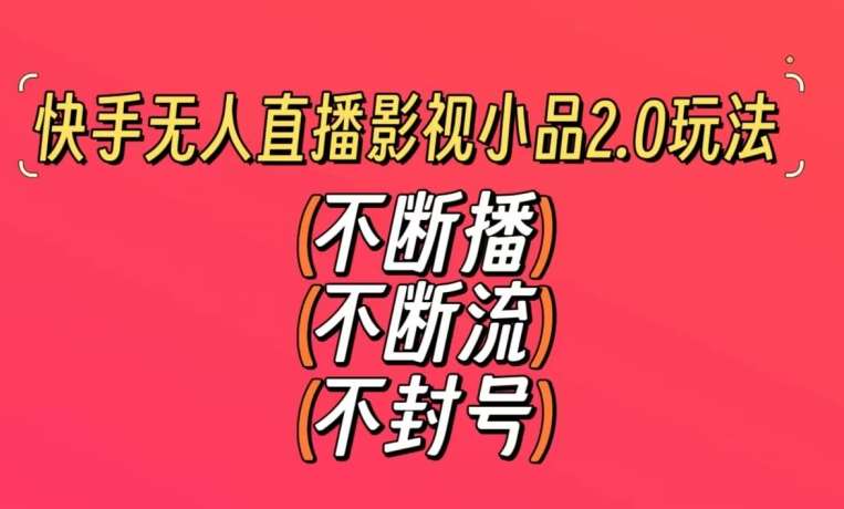 快手无人直播影视小品2.0玩法，不断流，不封号，不需要会剪辑，每天能稳定500-1000+【揭秘】网创吧-网创项目资源站-副业项目-创业项目-搞钱项目网创吧
