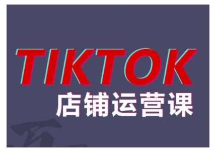 2024TikTok小店运营课程，帮助你解决东南亚跨境TK店铺运营五大常见问题网创吧-网创项目资源站-副业项目-创业项目-搞钱项目网创吧