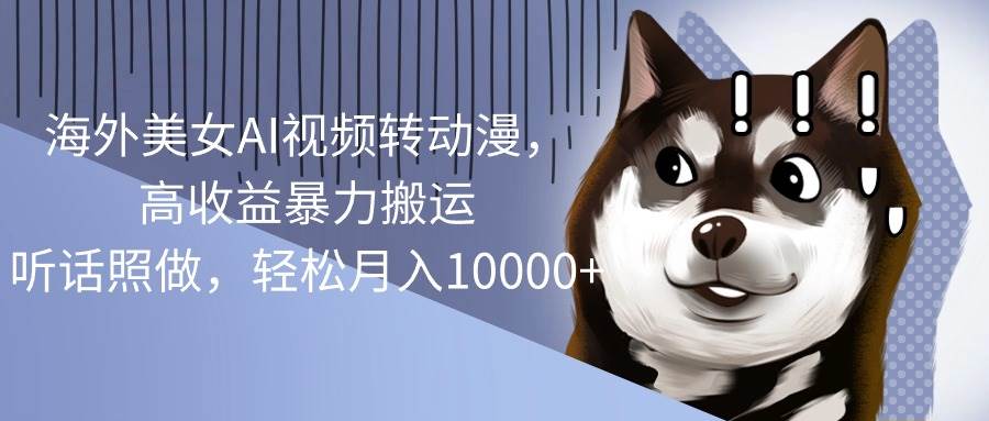 （10593期）海外美女AI视频转动漫，高收益暴力搬运，听话照做，轻松月入10000+网创吧-网创项目资源站-副业项目-创业项目-搞钱项目网创吧