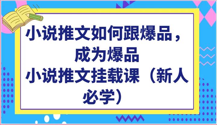 小说推文如何跟爆品，成为爆品，小说推文挂载课（新人必学）网创吧-网创项目资源站-副业项目-创业项目-搞钱项目网创吧