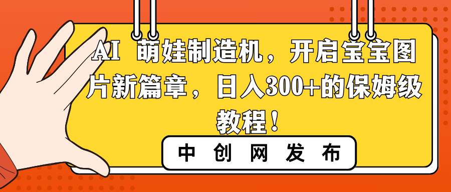 (8734期)AI 萌娃制造机,开启宝宝图片新篇章,日入300+的保姆级教程!网创吧-网创项目资源站-副业项目-创业项目-搞钱项目网创吧