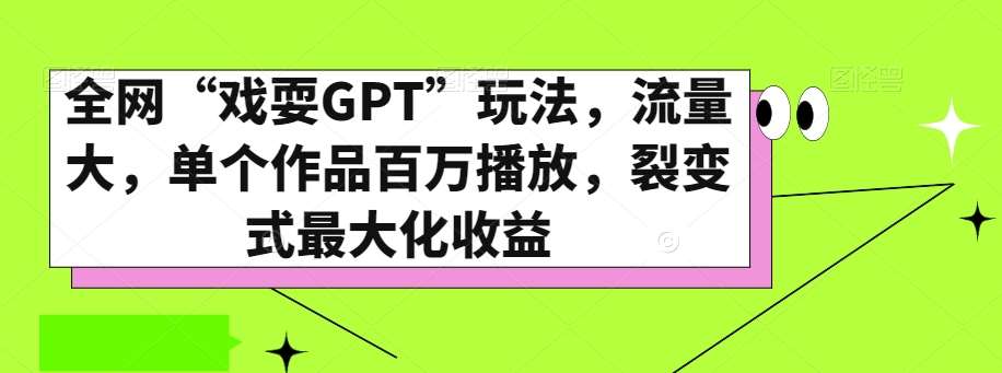 全网“戏耍GPT”玩法,流量大,单个作品百万播放,裂变式最大化收益【揭秘】网创吧-网创项目资源站-副业项目-创业项目-搞钱项目网创吧