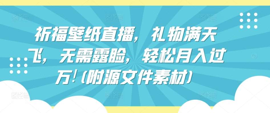 祈福壁纸直播，礼物满天飞，无需露脸，轻松月入过万!(附源文件素材)【揭秘】网创吧-网创项目资源站-副业项目-创业项目-搞钱项目网创吧