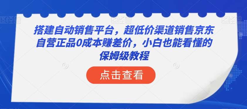 搭建自动销售平台，超低价渠道销售京东自营正品0成本赚差价，小白也能看懂的保姆级教程【揭秘】网创吧-网创项目资源站-副业项目-创业项目-搞钱项目网创吧