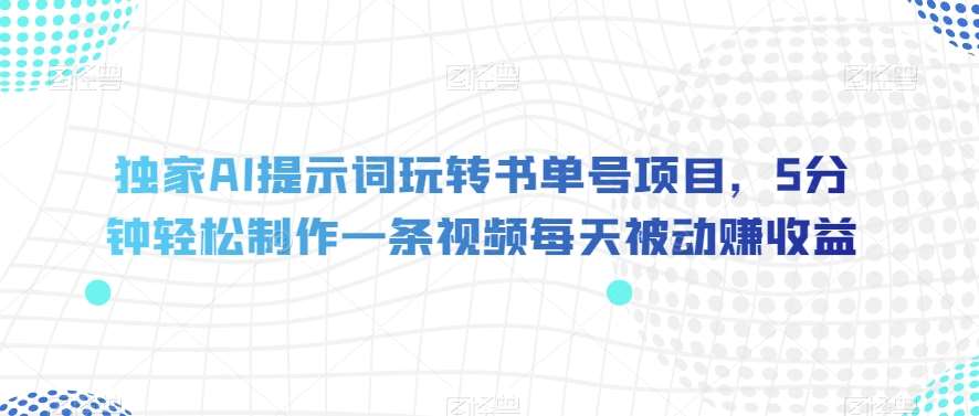 独家AI提示词玩转书单号项目，5分钟轻松制作一条视频每天被动赚收益【揭秘】网创吧-网创项目资源站-副业项目-创业项目-搞钱项目网创吧