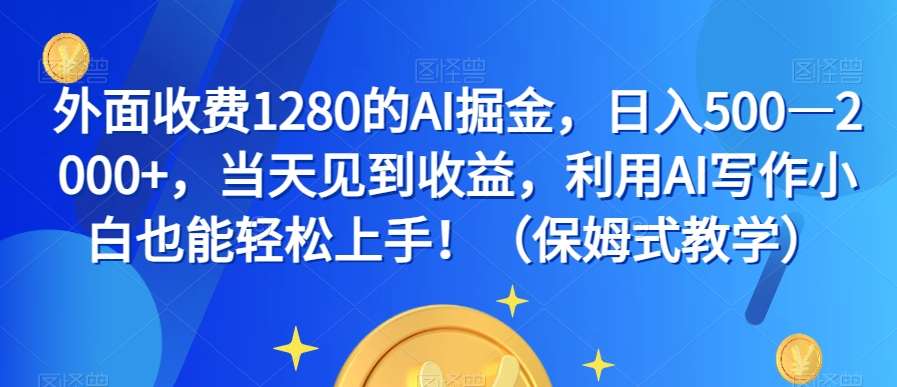外面收费1280的AI掘金，日入500—2000+，当天见到收益，利用AI写作小白也能轻松上手！（保姆式教学）网创吧-网创项目资源站-副业项目-创业项目-搞钱项目网创吧