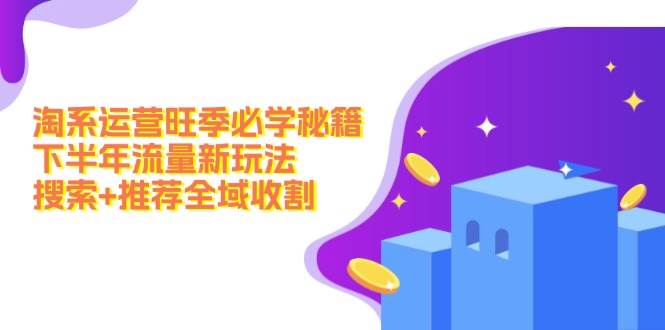 （12364期）淘系运营旺季必学秘籍：下半年流量新玩法：搜索+推荐全域收割（无水印）网创吧-网创项目资源站-副业项目-创业项目-搞钱项目网创吧