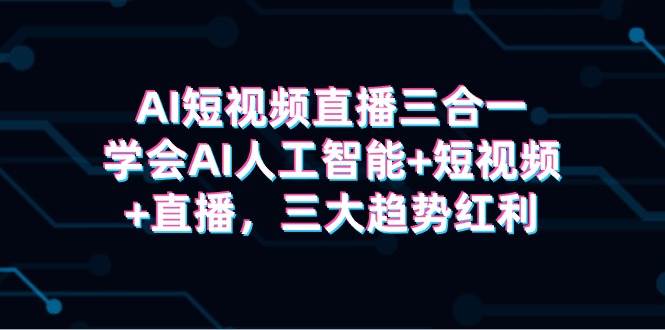 （9669期）AI短视频直播三合一，学会AI人工智能+短视频+直播，三大趋势红利网创吧-网创项目资源站-副业项目-创业项目-搞钱项目网创吧