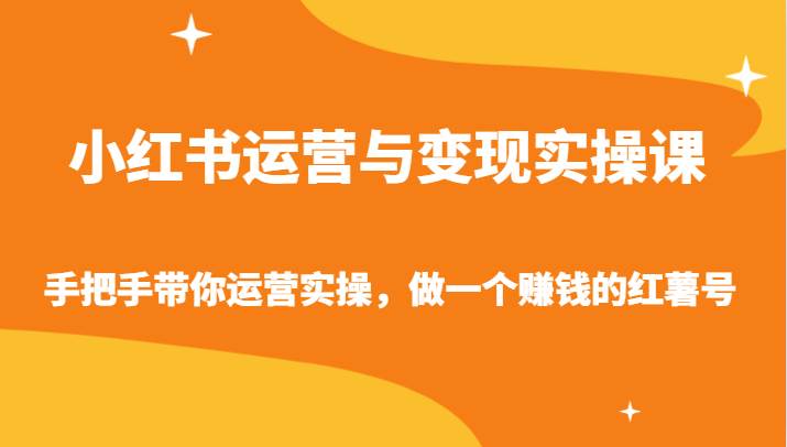 小红书运营与变现实操课-手把手带你运营实操，做一个赚钱的红薯号网创吧-网创项目资源站-副业项目-创业项目-搞钱项目网创吧