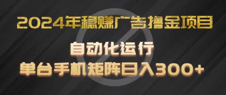 2024年稳赚广告撸金项目，全程自动化运行，单台手机就可以矩阵操作，日入300+【揭秘】网创吧-网创项目资源站-副业项目-创业项目-搞钱项目网创吧