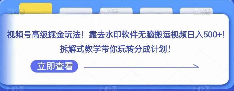 视频号高级掘金玩法，靠去水印软件无脑搬运视频日入500+，拆解式教学带你玩转分成计划【揭秘】网创吧-网创项目资源站-副业项目-创业项目-搞钱项目网创吧