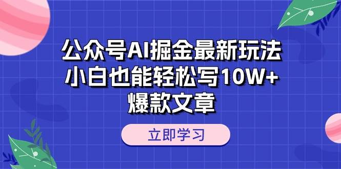 （10878期）公众号AI掘金最新玩法，小白也能轻松写10W+爆款文章网创吧-网创项目资源站-副业项目-创业项目-搞钱项目网创吧