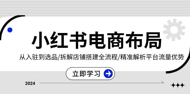 （13513期）小红书电商布局：从入驻到选品/拆解店铺搭建全流程/精准解析平台流量优势网创吧-网创项目资源站-副业项目-创业项目-搞钱项目网创吧