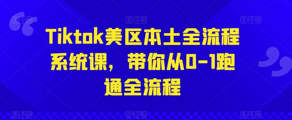 Tiktok美区本土全流程系统课，带你从0-1跑通全流程网创吧-网创项目资源站-副业项目-创业项目-搞钱项目网创吧